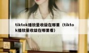 tiktok播放量收益在哪里（tiktok播放量收益在哪里看）