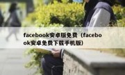 facebook安卓版免费（facebook安卓免费下载手机版）