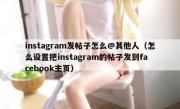 instagram发帖子怎么@其他人（怎么设置把instagram的帖子发到facebook主页）
