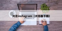 浏览instagram（浏览器下载）