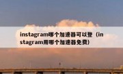 instagram哪个加速器可以登（instagram用哪个加速器免费）