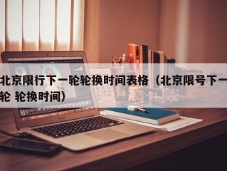 北京限行下一轮轮换时间表格（北京限号下一轮 轮换时间）