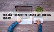 摩洛哥流行歌曲排行榜（摩洛哥流行歌曲排行榜最新）