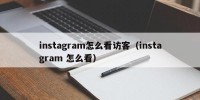 instagram怎么看访客（instagram 怎么看）