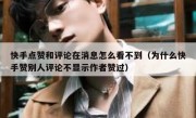 快手点赞和评论在消息怎么看不到（为什么快手赞别人评论不显示作者赞过）