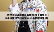 下载快手极速版最新版本2021下载快手（快手极速版下载安装2021最新版极速版）