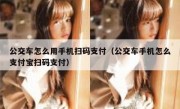 公交车怎么用手机扫码支付（公交车手机怎么支付宝扫码支付）