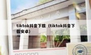 tiktok抖音下载（tiktok抖音下载安卓）
