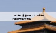 twitter注册2021（Twitter注册手机号无效）