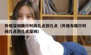 外地深圳限行时间几点到几点（外地车限行时间几点到几点深圳）