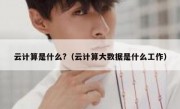 云计算是什么?（云计算大数据是什么工作）
