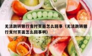 无法跳转银行支付页面怎么回事（无法跳转银行支付页面怎么回事啊）