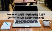facebook注册暂时无法处理怎么回事（facebook注册显示暂时无法处理）