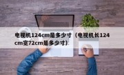 电视机124cm是多少寸（电视机长124cm宽72cm是多少寸）
