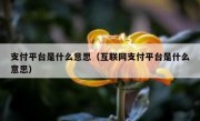 支付平台是什么意思（互联网支付平台是什么意思）