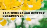 快手评论购买网站是真的吗吗（快手评论购买网站是真的吗吗安全吗）