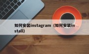 如何安装instagram（如何安装install）