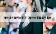 推特没有任何内容了（推特内容显示不出来）