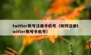 twitter账号注册手机号（如何注册twitter账号手机号）
