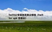 twitter安装包百度云链接（twitter apk 百度云）