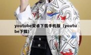 youtube安卓下载手机版（youtube下载）