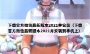 下载官方微信最新版本2021并安装（下载官方微信最新版本2021并安装到手机上）