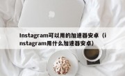 Instagram可以用的加速器安卓（instagram用什么加速器安卓）