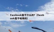 Facebook是干什么的?（facebook是干啥用的）