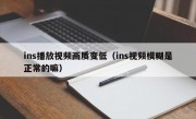 ins播放视频画质变低(ins视频模糊是正常的嘛)