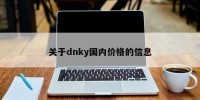 关于dnky国内价格的信息