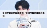 微博下载的图片找不到（微博下载的原图找不到）