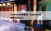 Twitter共享账号（twitter共享账号2023）