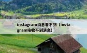 instagram消息看不到（instagram接收不到消息）