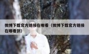 微博下载官方链接在哪看（微博下载官方链接在哪看到）