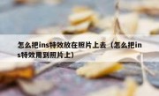 怎么把ins特效放在照片上去（怎么把ins特效用到照片上）