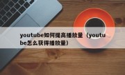youtube如何提高播放量（youtube怎么获得播放量）