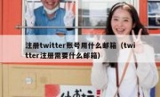 注册twitter账号用什么邮箱（twitter注册需要什么邮箱）