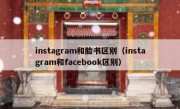 instagram和脸书区别（instagram和facebook区别）