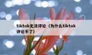 tiktok无法评论（为什么tiktok评论不了）
