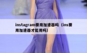 instagram要用加速器吗（ins要用加速器才能用吗）