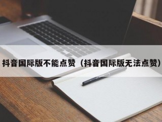 抖音国际版不能点赞（抖音国际版无法点赞）
