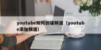 youtube如何创建频道（youtube添加频道）