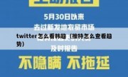 twitter怎么看韩趋（推特怎么查看趋势）