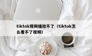 tiktok视频播放不了（tiktok怎么看不了视频）