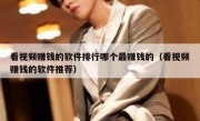 看视频赚钱的软件排行哪个最赚钱的（看视频赚钱的软件推荐）