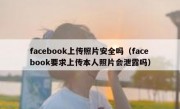 facebook上传照片安全吗（facebook要求上传本人照片会泄露吗）