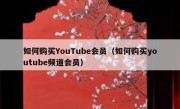 如何购买YouTube会员（如何购买youtube频道会员）