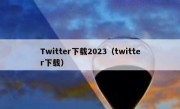 Twitter下载2023（twitter下载）