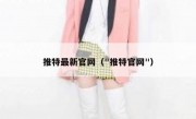 推特最新官网（"推特官网"）