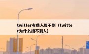 twitter有些人搜不到（twitter为什么搜不到人）